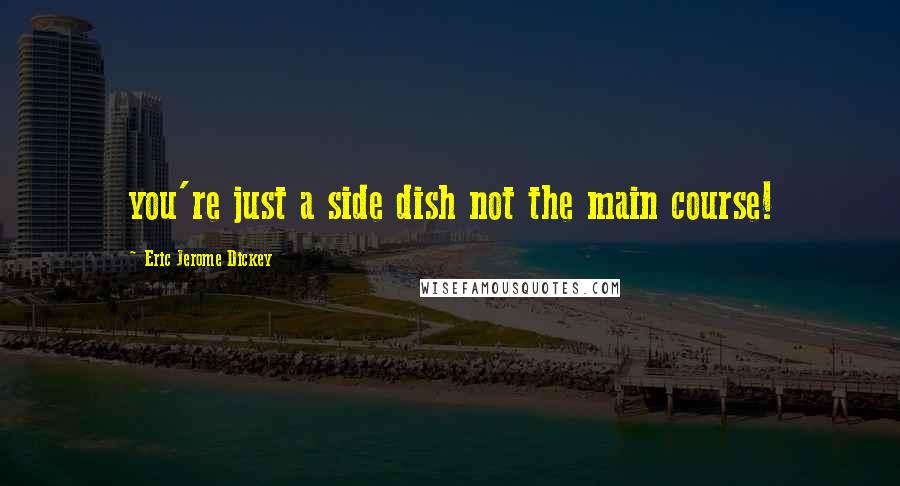 Eric Jerome Dickey Quotes: you're just a side dish not the main course!