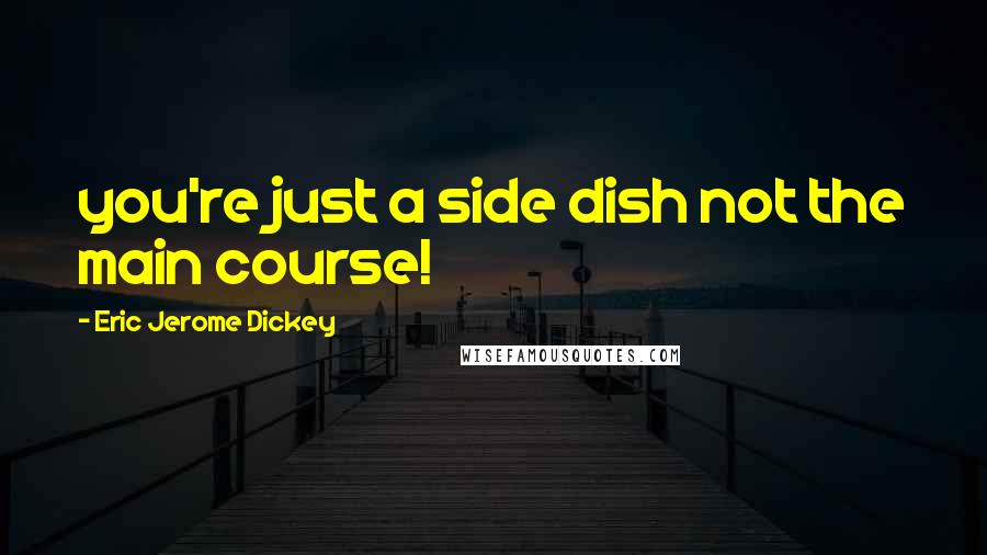 Eric Jerome Dickey Quotes: you're just a side dish not the main course!