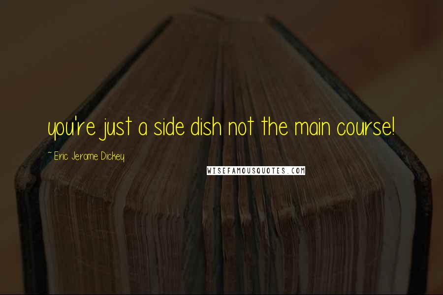 Eric Jerome Dickey Quotes: you're just a side dish not the main course!