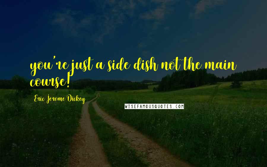 Eric Jerome Dickey Quotes: you're just a side dish not the main course!