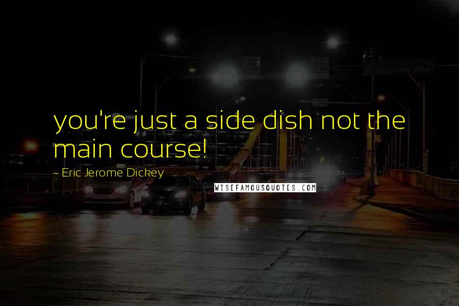 Eric Jerome Dickey Quotes: you're just a side dish not the main course!