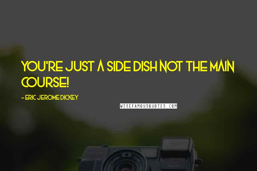 Eric Jerome Dickey Quotes: you're just a side dish not the main course!
