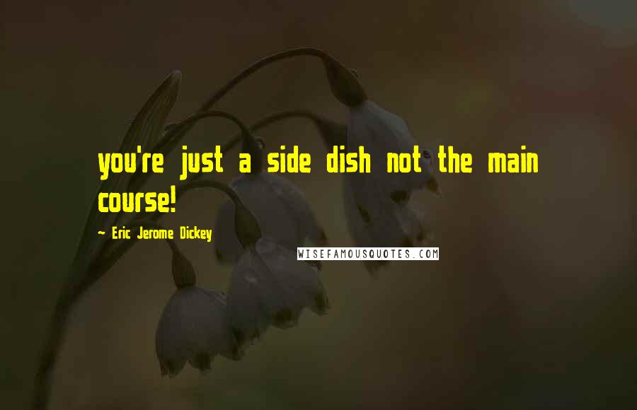 Eric Jerome Dickey Quotes: you're just a side dish not the main course!