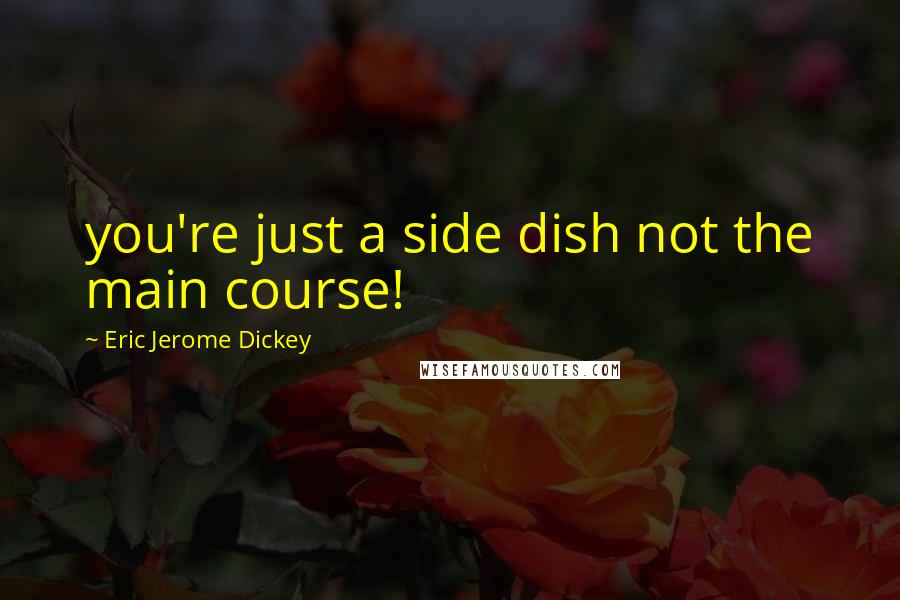 Eric Jerome Dickey Quotes: you're just a side dish not the main course!