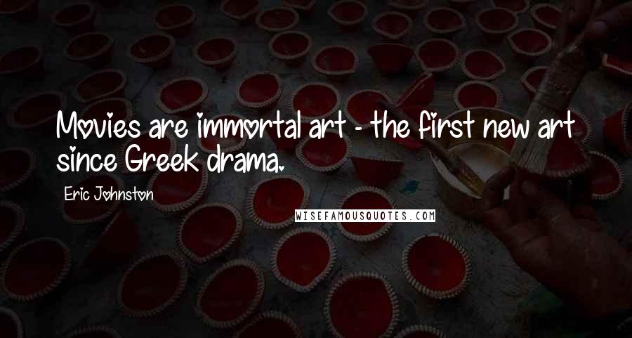 Eric Johnston Quotes: Movies are immortal art - the first new art since Greek drama.