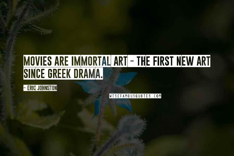 Eric Johnston Quotes: Movies are immortal art - the first new art since Greek drama.