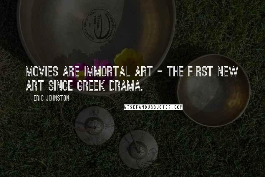 Eric Johnston Quotes: Movies are immortal art - the first new art since Greek drama.