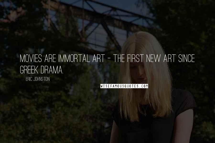 Eric Johnston Quotes: Movies are immortal art - the first new art since Greek drama.