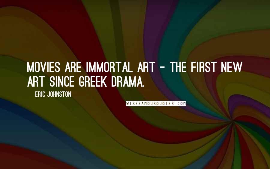 Eric Johnston Quotes: Movies are immortal art - the first new art since Greek drama.