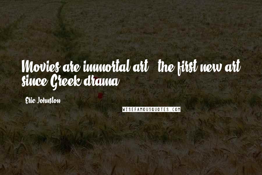 Eric Johnston Quotes: Movies are immortal art - the first new art since Greek drama.