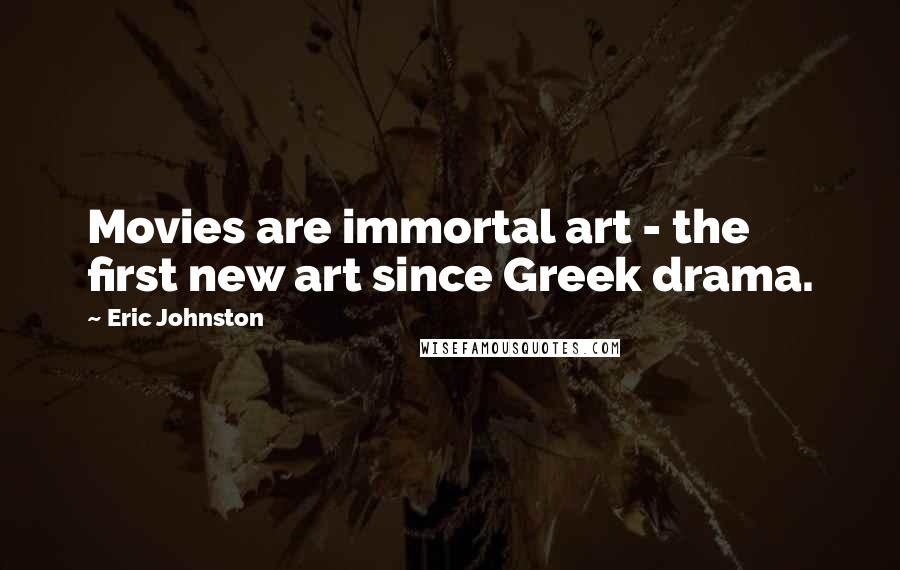 Eric Johnston Quotes: Movies are immortal art - the first new art since Greek drama.