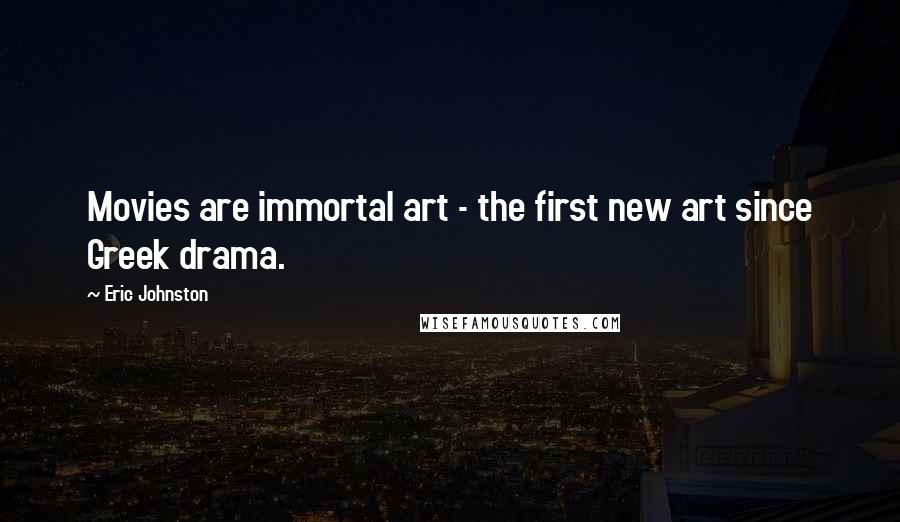 Eric Johnston Quotes: Movies are immortal art - the first new art since Greek drama.