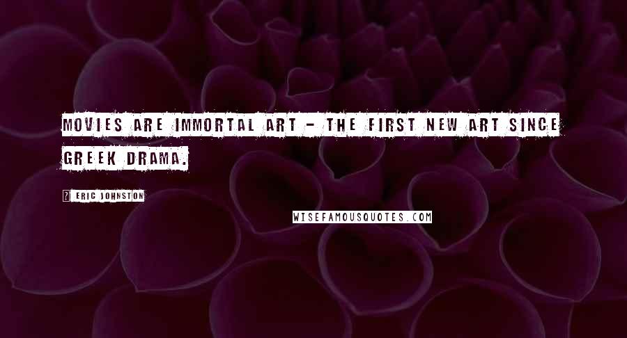 Eric Johnston Quotes: Movies are immortal art - the first new art since Greek drama.