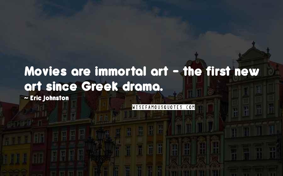 Eric Johnston Quotes: Movies are immortal art - the first new art since Greek drama.