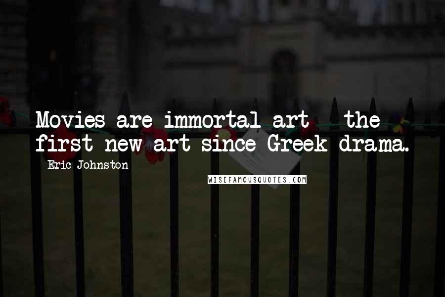 Eric Johnston Quotes: Movies are immortal art - the first new art since Greek drama.