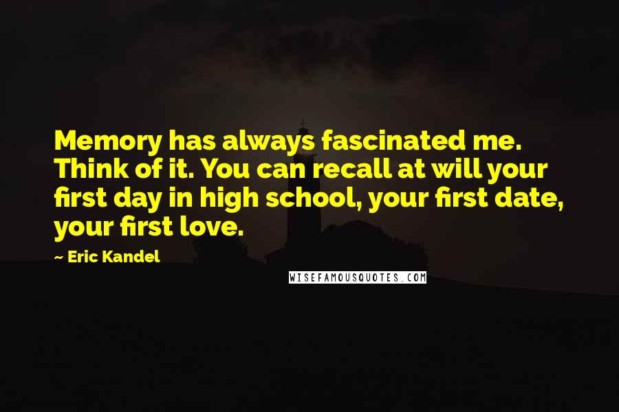 Eric Kandel Quotes: Memory has always fascinated me. Think of it. You can recall at will your first day in high school, your first date, your first love.