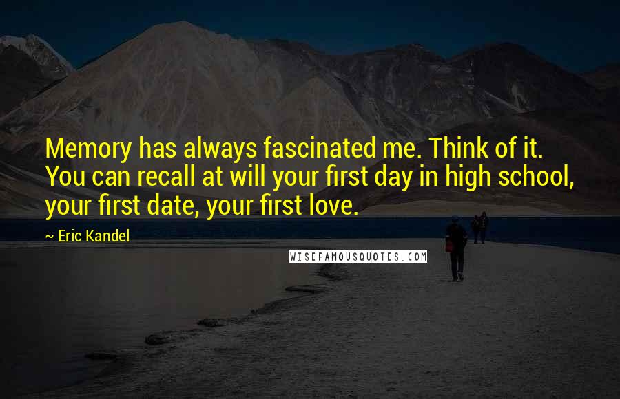 Eric Kandel Quotes: Memory has always fascinated me. Think of it. You can recall at will your first day in high school, your first date, your first love.