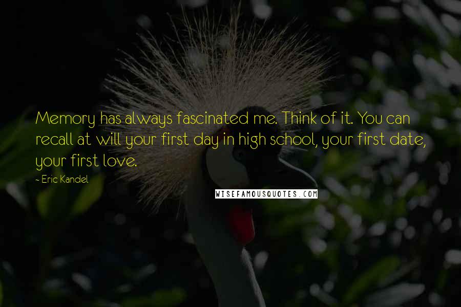 Eric Kandel Quotes: Memory has always fascinated me. Think of it. You can recall at will your first day in high school, your first date, your first love.