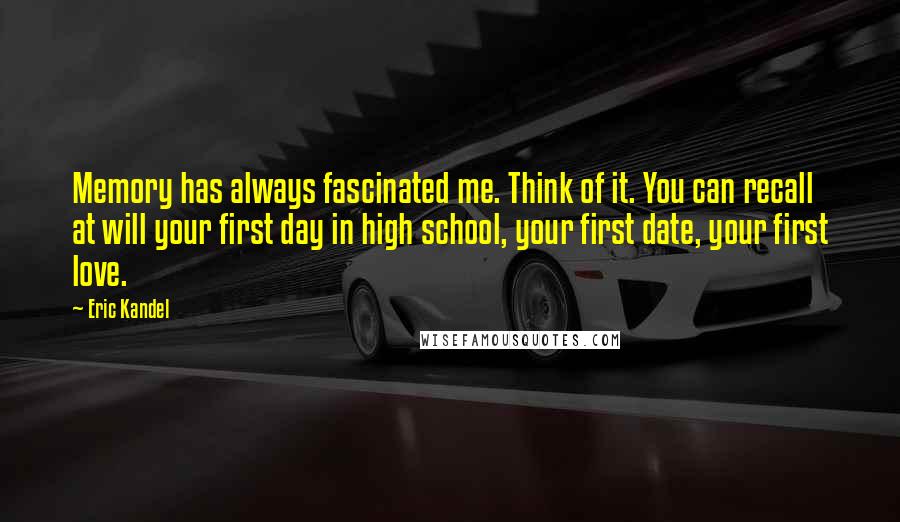 Eric Kandel Quotes: Memory has always fascinated me. Think of it. You can recall at will your first day in high school, your first date, your first love.