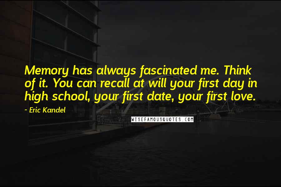 Eric Kandel Quotes: Memory has always fascinated me. Think of it. You can recall at will your first day in high school, your first date, your first love.