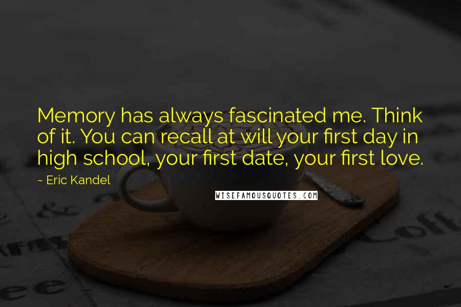 Eric Kandel Quotes: Memory has always fascinated me. Think of it. You can recall at will your first day in high school, your first date, your first love.