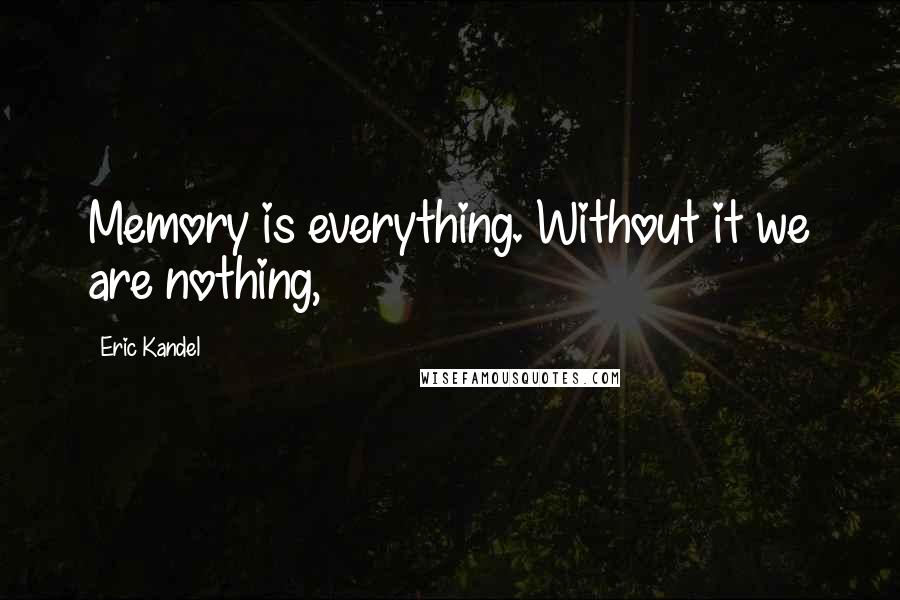 Eric Kandel Quotes: Memory is everything. Without it we are nothing,