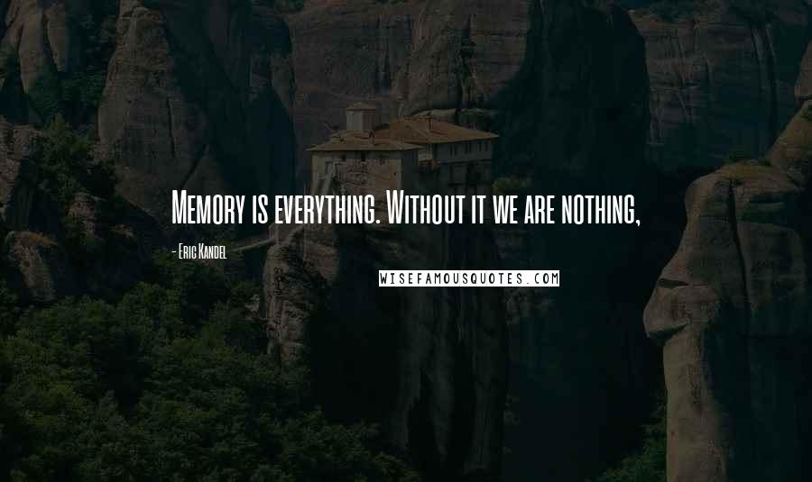 Eric Kandel Quotes: Memory is everything. Without it we are nothing,