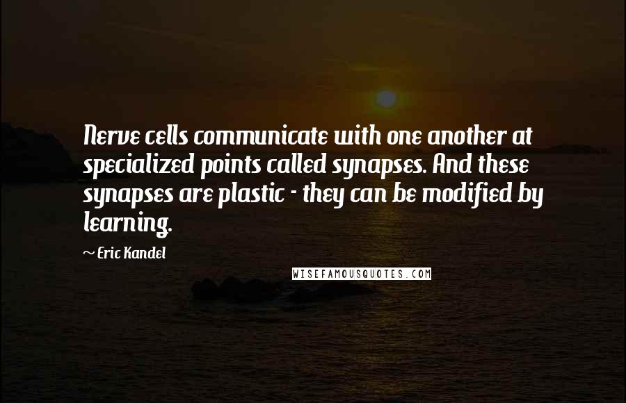 Eric Kandel Quotes: Nerve cells communicate with one another at specialized points called synapses. And these synapses are plastic - they can be modified by learning.