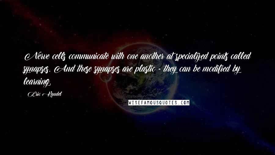 Eric Kandel Quotes: Nerve cells communicate with one another at specialized points called synapses. And these synapses are plastic - they can be modified by learning.