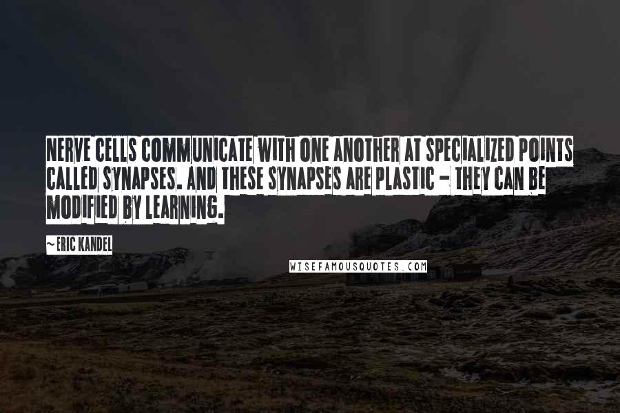 Eric Kandel Quotes: Nerve cells communicate with one another at specialized points called synapses. And these synapses are plastic - they can be modified by learning.