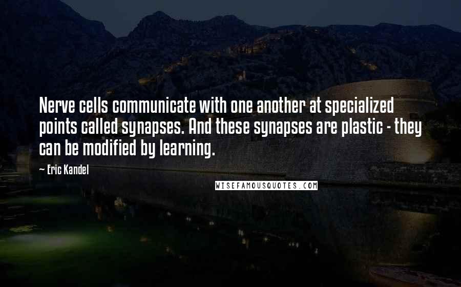 Eric Kandel Quotes: Nerve cells communicate with one another at specialized points called synapses. And these synapses are plastic - they can be modified by learning.