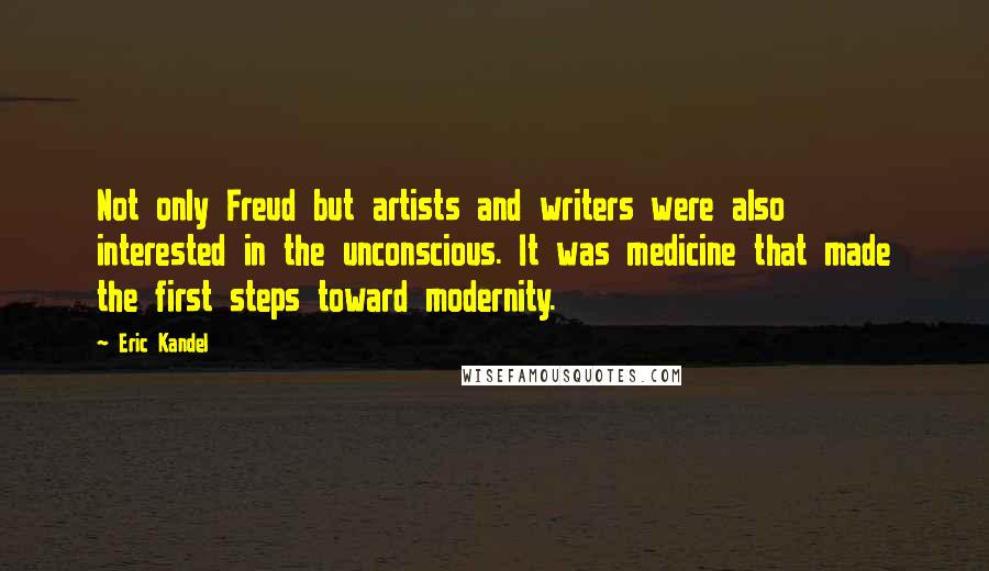 Eric Kandel Quotes: Not only Freud but artists and writers were also interested in the unconscious. It was medicine that made the first steps toward modernity.