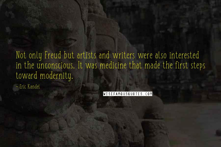 Eric Kandel Quotes: Not only Freud but artists and writers were also interested in the unconscious. It was medicine that made the first steps toward modernity.