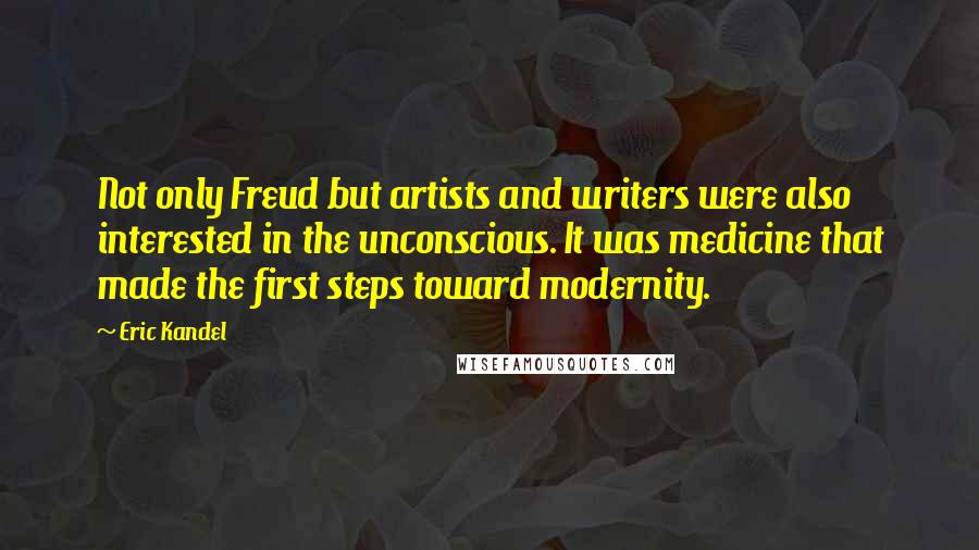 Eric Kandel Quotes: Not only Freud but artists and writers were also interested in the unconscious. It was medicine that made the first steps toward modernity.