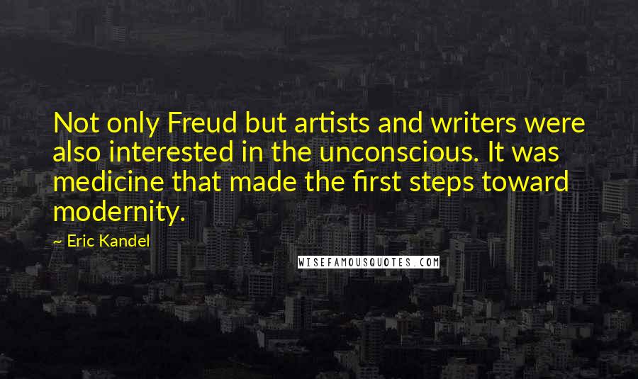 Eric Kandel Quotes: Not only Freud but artists and writers were also interested in the unconscious. It was medicine that made the first steps toward modernity.