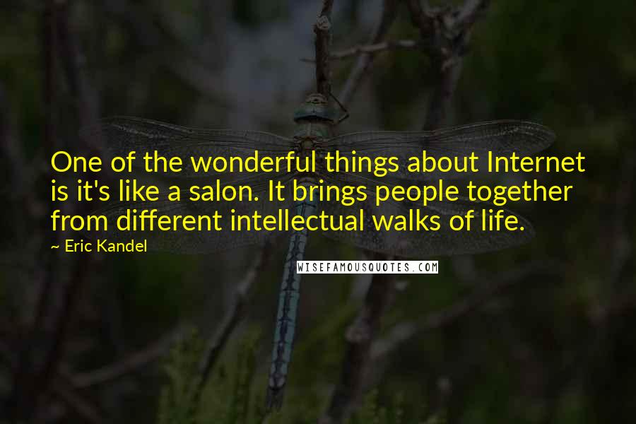 Eric Kandel Quotes: One of the wonderful things about Internet is it's like a salon. It brings people together from different intellectual walks of life.