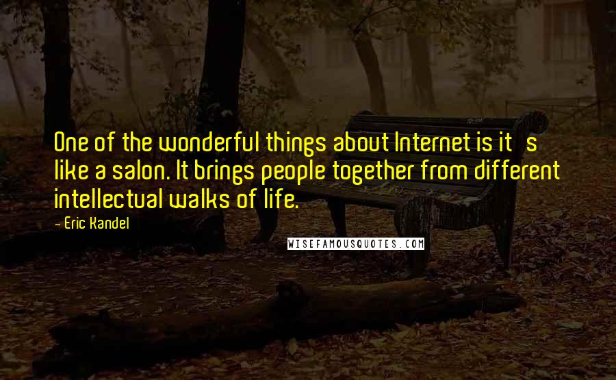 Eric Kandel Quotes: One of the wonderful things about Internet is it's like a salon. It brings people together from different intellectual walks of life.