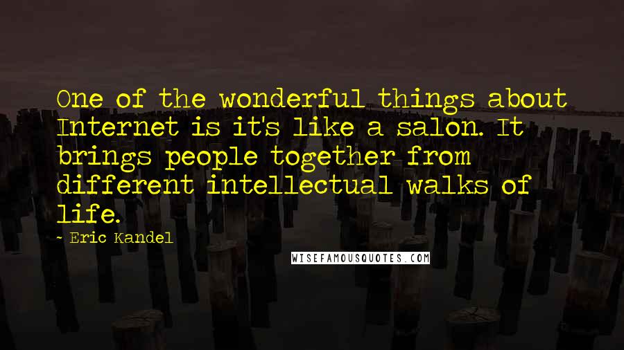 Eric Kandel Quotes: One of the wonderful things about Internet is it's like a salon. It brings people together from different intellectual walks of life.