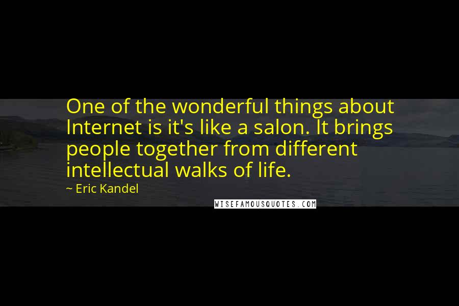 Eric Kandel Quotes: One of the wonderful things about Internet is it's like a salon. It brings people together from different intellectual walks of life.