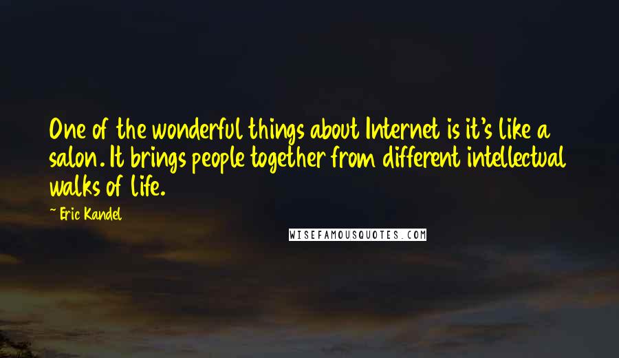 Eric Kandel Quotes: One of the wonderful things about Internet is it's like a salon. It brings people together from different intellectual walks of life.