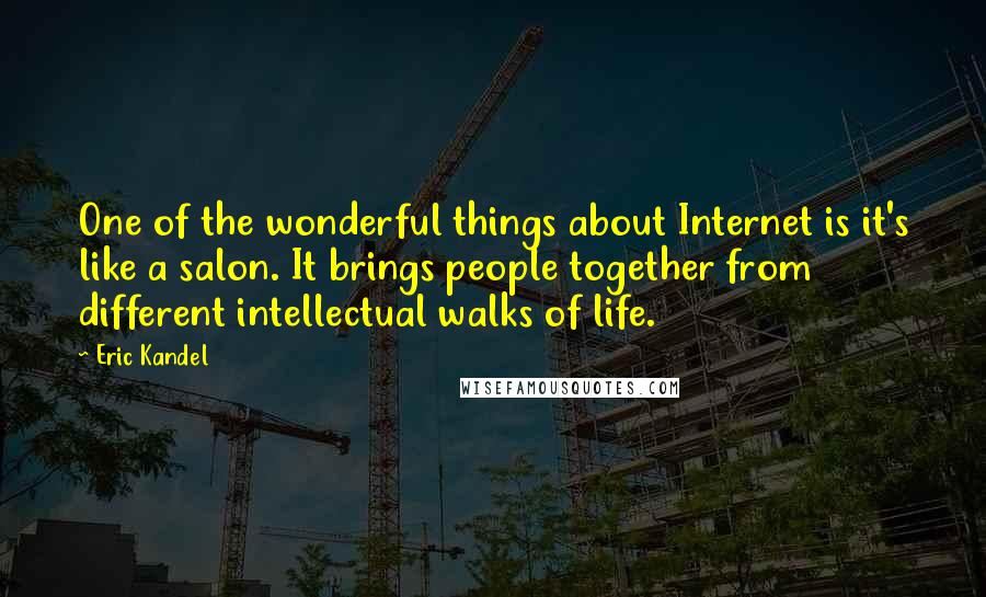 Eric Kandel Quotes: One of the wonderful things about Internet is it's like a salon. It brings people together from different intellectual walks of life.