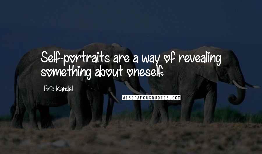 Eric Kandel Quotes: Self-portraits are a way of revealing something about oneself.