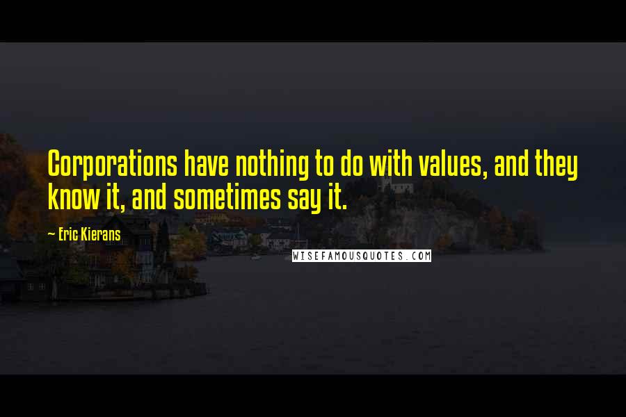 Eric Kierans Quotes: Corporations have nothing to do with values, and they know it, and sometimes say it.