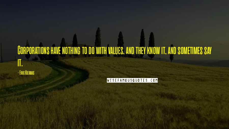 Eric Kierans Quotes: Corporations have nothing to do with values, and they know it, and sometimes say it.