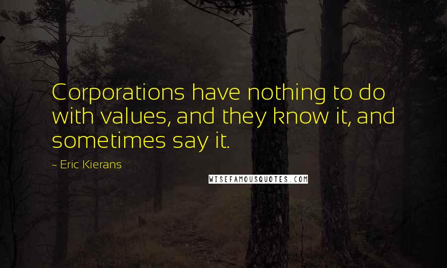 Eric Kierans Quotes: Corporations have nothing to do with values, and they know it, and sometimes say it.