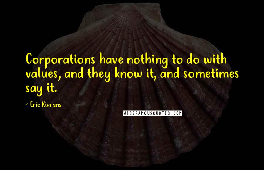 Eric Kierans Quotes: Corporations have nothing to do with values, and they know it, and sometimes say it.