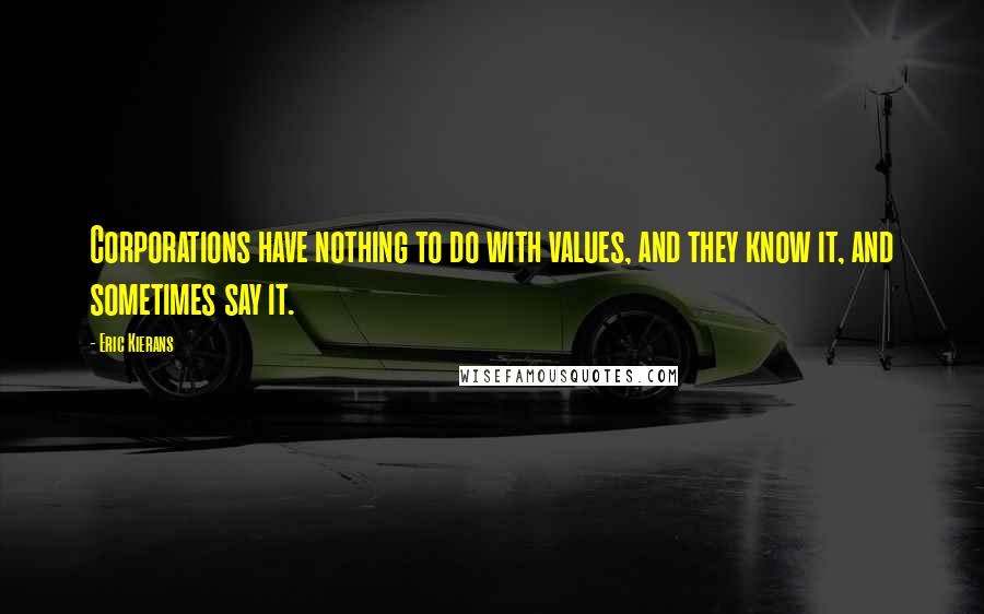 Eric Kierans Quotes: Corporations have nothing to do with values, and they know it, and sometimes say it.