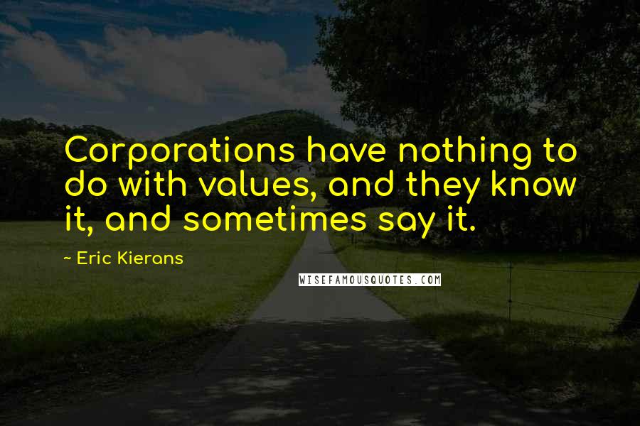 Eric Kierans Quotes: Corporations have nothing to do with values, and they know it, and sometimes say it.