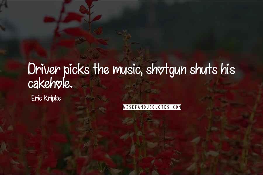 Eric Kripke Quotes: Driver picks the music, shotgun shuts his cakehole.