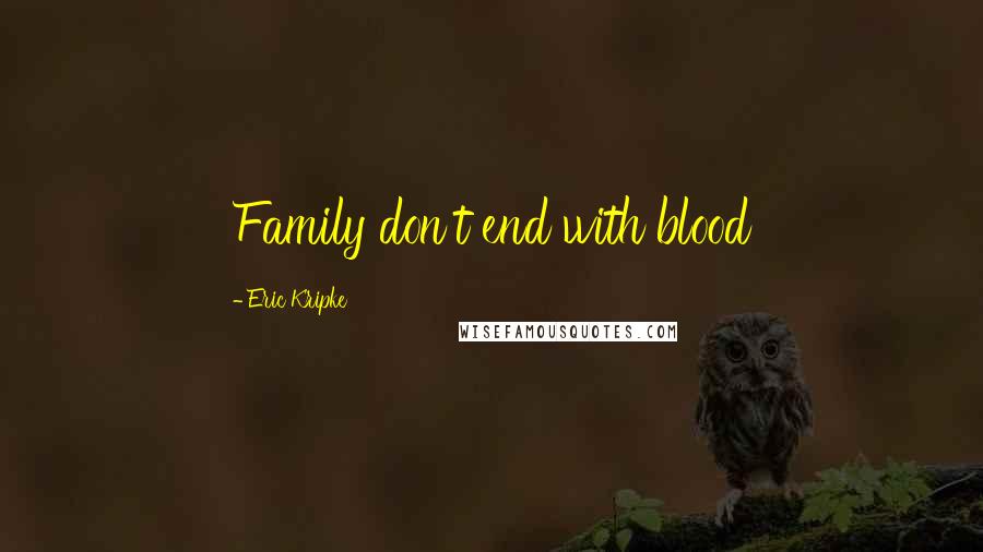 Eric Kripke Quotes: Family don't end with blood